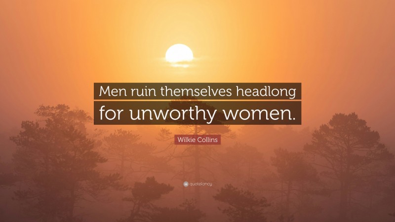 Wilkie Collins Quote: “Men ruin themselves headlong for unworthy women.”