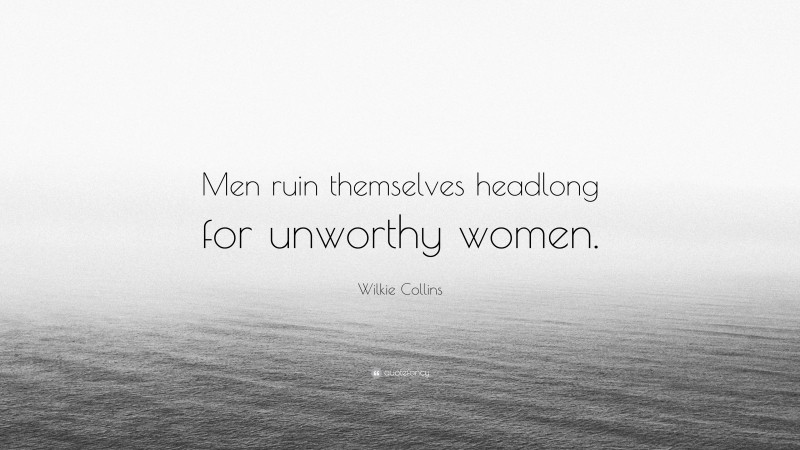 Wilkie Collins Quote: “Men ruin themselves headlong for unworthy women.”