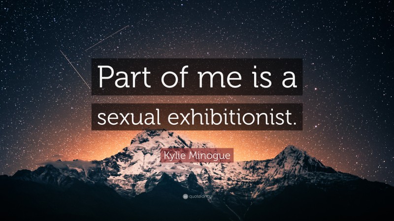 Kylie Minogue Quote: “Part of me is a sexual exhibitionist.”