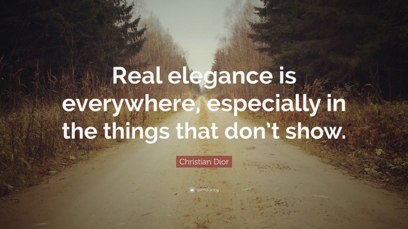 Christian Dior Quote: “Real elegance is everywhere, especially in the things that don’t show.”