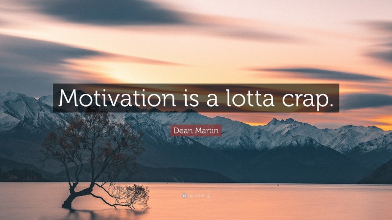 Dean Martin Quote: “Motivation is a lotta crap.”