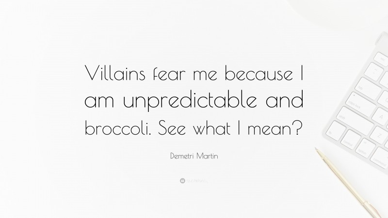 Demetri Martin Quote: “Villains fear me because I am unpredictable and broccoli. See what I mean?”