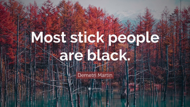 Demetri Martin Quote: “Most stick people are black.”