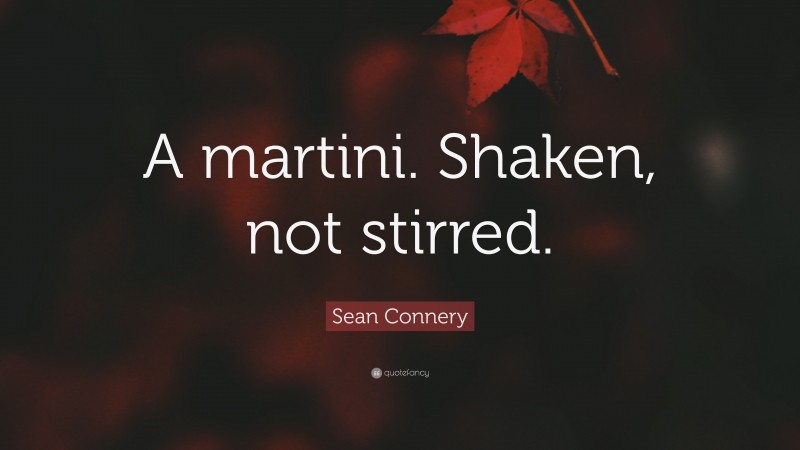 Sean Connery Quote: “A martini. Shaken, not stirred.”