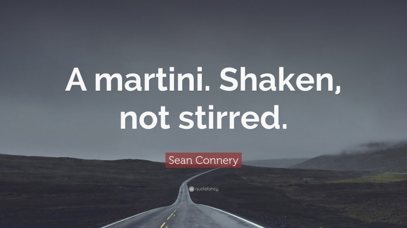 Sean Connery Quote: “A martini. Shaken, not stirred.”