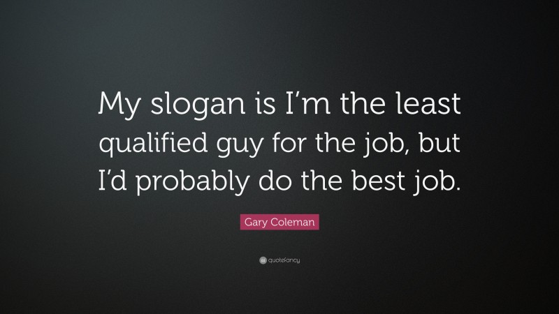 Gary Coleman Quote: “My slogan is I’m the least qualified guy for the job, but I’d probably do the best job.”