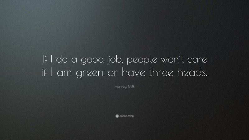 Harvey Milk Quote: “If I do a good job, people won’t care if I am green or have three heads.”