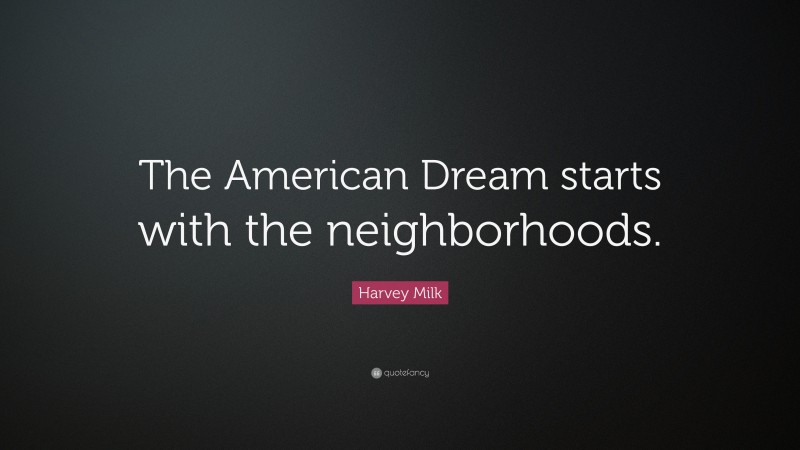 Harvey Milk Quote: “The American Dream starts with the neighborhoods.”