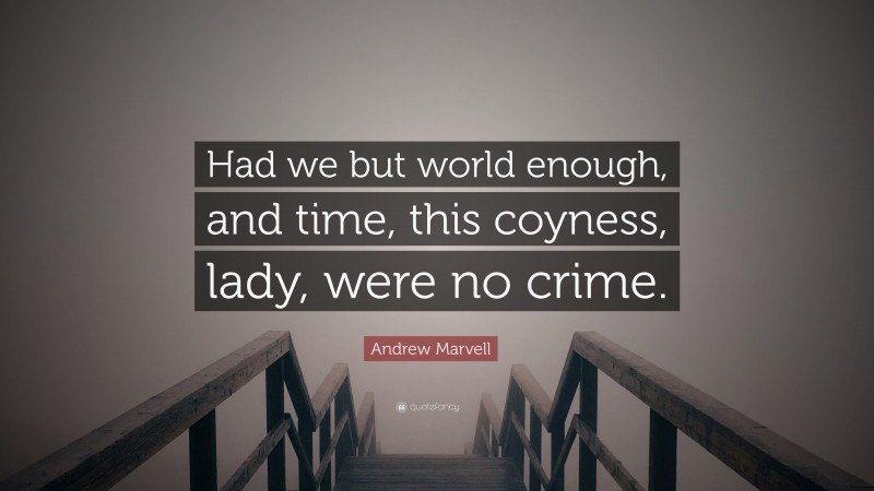 Andrew Marvell Quote: “Had we but world enough, and time, this coyness, lady, were no crime.”
