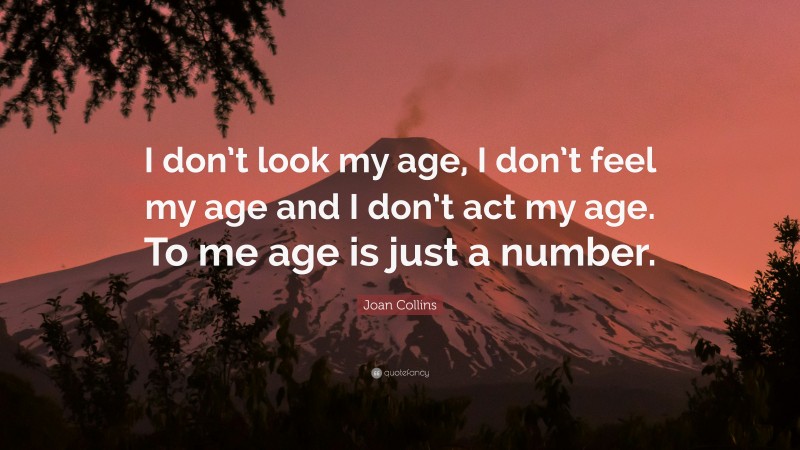 Joan Collins Quote: “I don’t look my age, I don’t feel my age and I don’t act my age. To me age is just a number.”