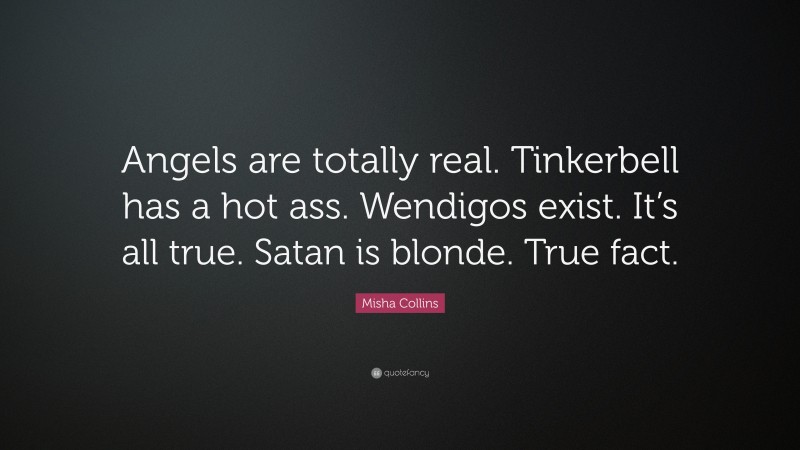 Misha Collins Quote: “Angels are totally real. Tinkerbell has a hot ass. Wendigos exist. It’s all true. Satan is blonde. True fact.”