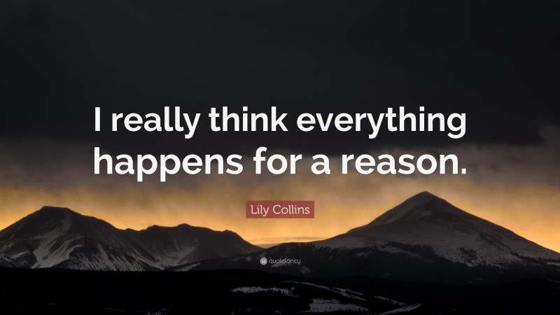 Lily Collins Quote: “I really think everything happens for a reason.”