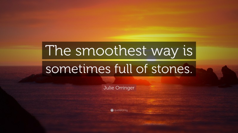 Julie Orringer Quote: “The smoothest way is sometimes full of stones.”