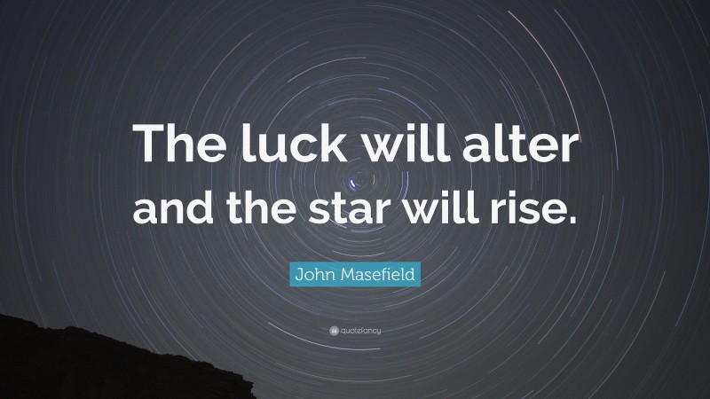 John Masefield Quote: “The luck will alter and the star will rise.”
