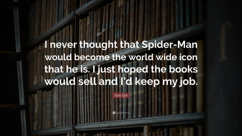 Stan Lee Quote: “I never thought that Spider-Man would become the world wide icon that he is. I just hoped the books would sell and I’d keep my job.”