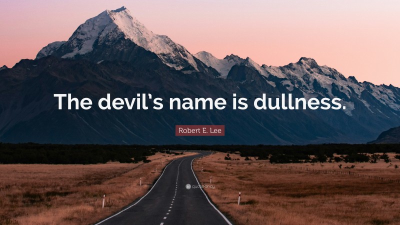 Robert E. Lee Quote: “The devil’s name is dullness.”