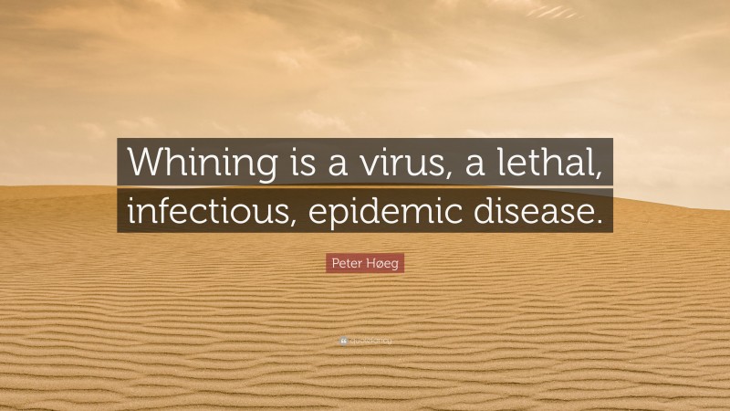 Peter Høeg Quote: “Whining is a virus, a lethal, infectious, epidemic disease.”