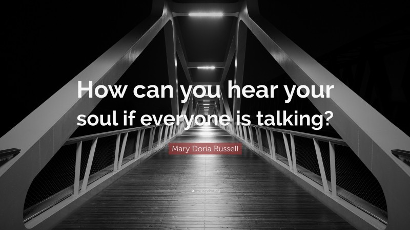 Mary Doria Russell Quote: “How can you hear your soul if everyone is talking?”