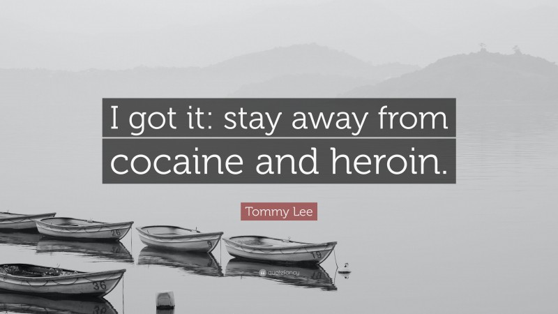 Tommy Lee Quote: “I got it: stay away from cocaine and heroin.”