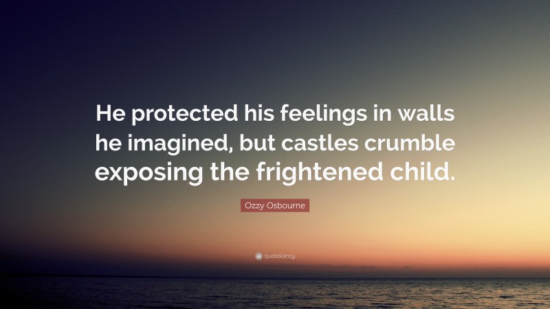 Ozzy Osbourne Quote: “He protected his feelings in walls he imagined, but castles crumble exposing the frightened child.”