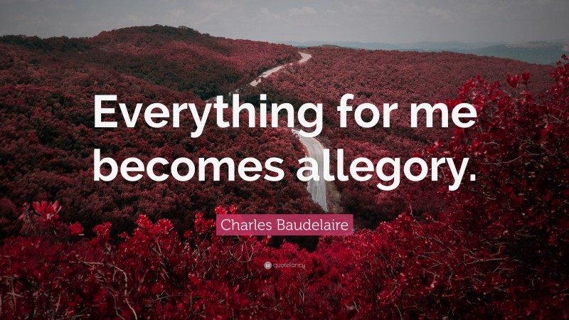 Charles Baudelaire Quote: “Everything for me becomes allegory.”