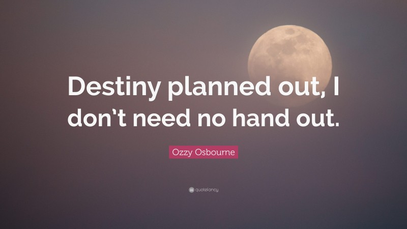 Ozzy Osbourne Quote: “Destiny planned out, I don’t need no hand out.”