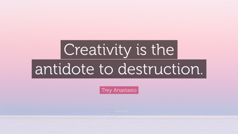 Trey Anastasio Quote: “Creativity is the antidote to destruction.”