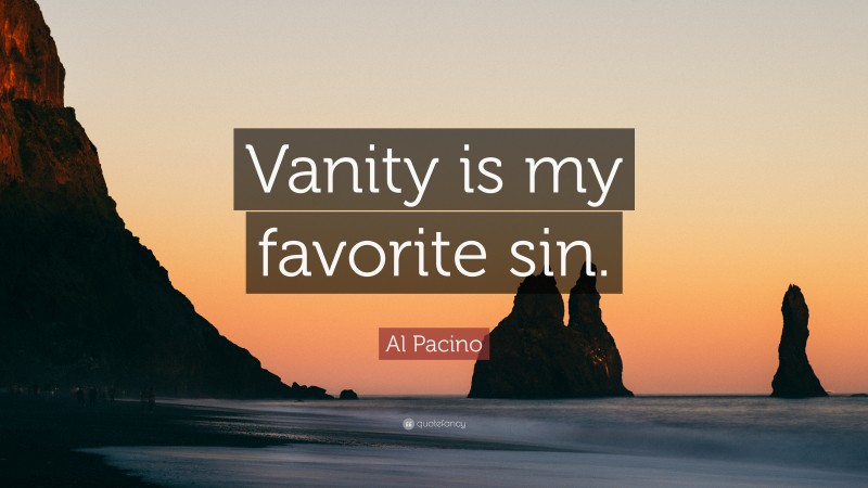 Al Pacino Quote: “Vanity is my favorite sin.”