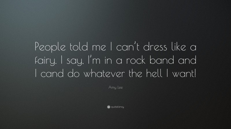 Amy Lee Quote: “People told me I can’t dress like a fairy. I say, I’m in a rock band and I cand do whatever the hell I want!”