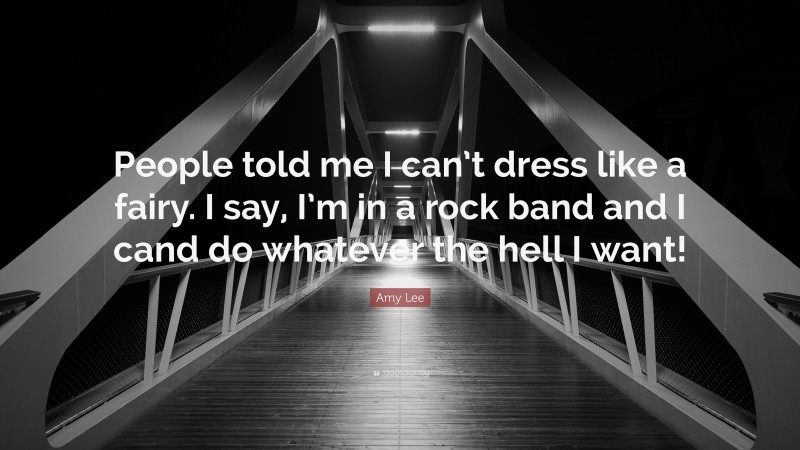 Amy Lee Quote: “People told me I can’t dress like a fairy. I say, I’m in a rock band and I cand do whatever the hell I want!”