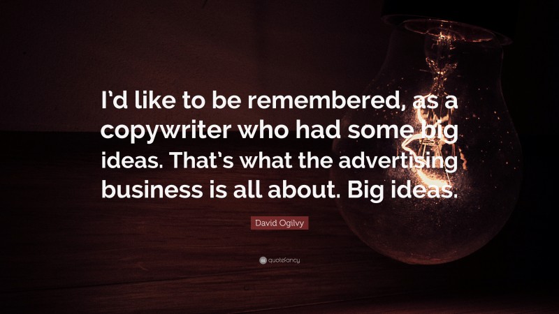 David Ogilvy Quote: “I’d like to be remembered, as a copywriter who had some big ideas. That’s what the advertising business is all about. Big ideas.”