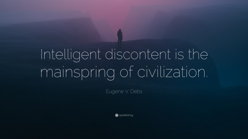 Eugene V. Debs Quote: “Intelligent discontent is the mainspring of civilization.”