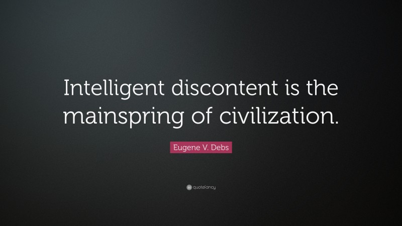 Eugene V. Debs Quote: “Intelligent discontent is the mainspring of civilization.”