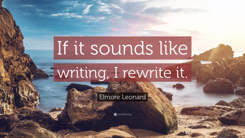 Elmore Leonard Quote: “If it sounds like writing, I rewrite it.”