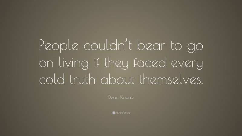 Dean Koontz Quote: “People couldn’t bear to go on living if they faced every cold truth about themselves.”