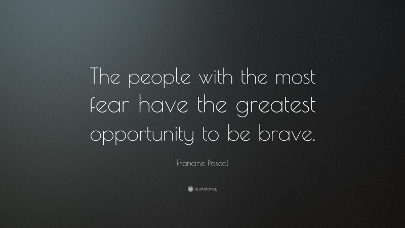 Francine Pascal Quote: “The people with the most fear have the greatest opportunity to be brave.”