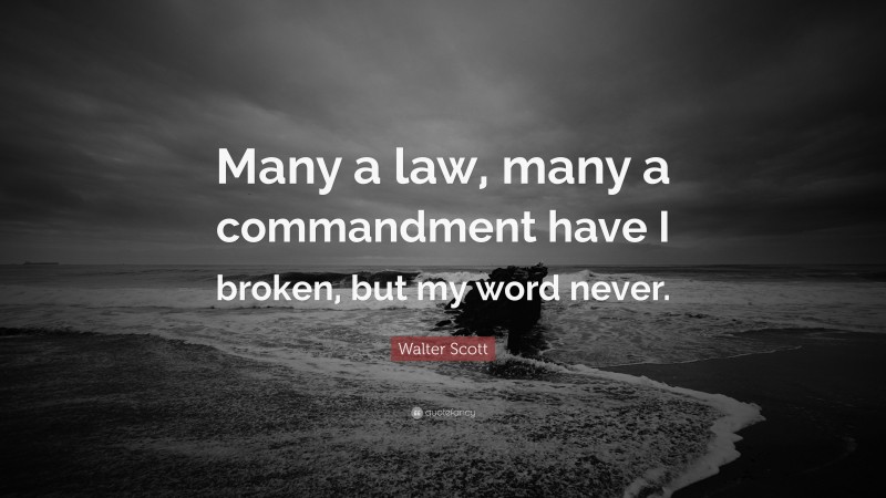 Walter Scott Quote: “Many a law, many a commandment have I broken, but my word never.”