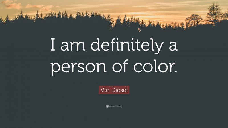 Vin Diesel Quote: “I am definitely a person of color.”