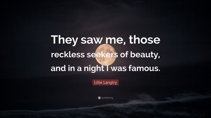 Lillie Langtry Quote: “They saw me, those reckless seekers of beauty, and in a night I was famous.”