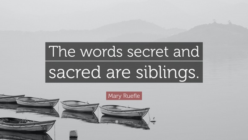Mary Ruefle Quote: “The words secret and sacred are siblings.”