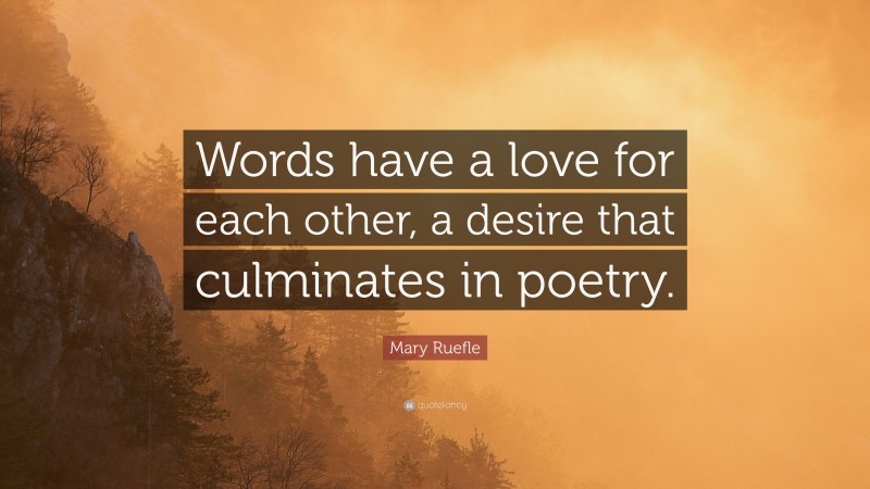 Mary Ruefle Quote: “Words have a love for each other, a desire that culminates in poetry.”