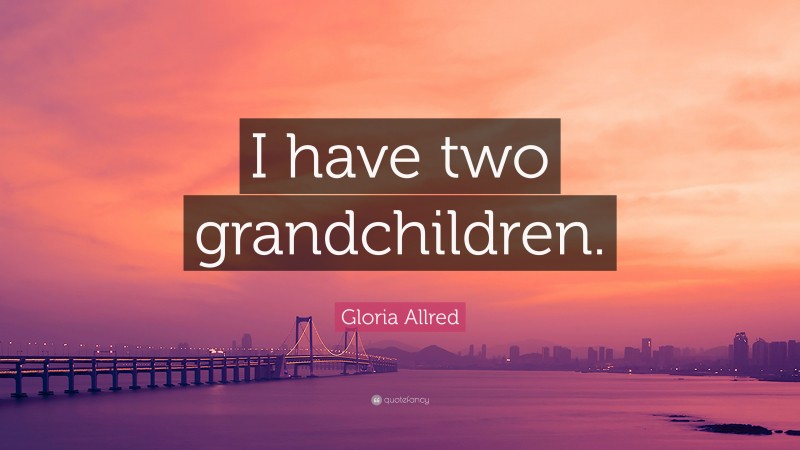 Gloria Allred Quote: “I have two grandchildren.”