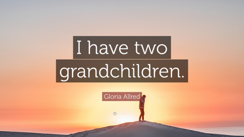 Gloria Allred Quote: “I have two grandchildren.”