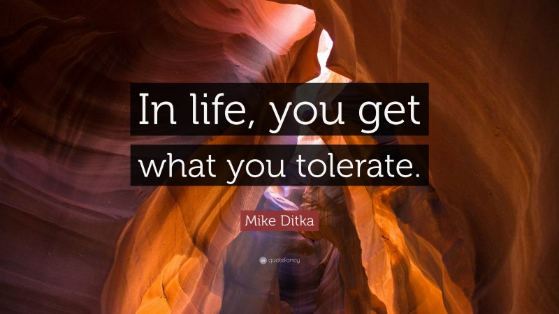 Mike Ditka Quote: “In life, you get what you tolerate.”