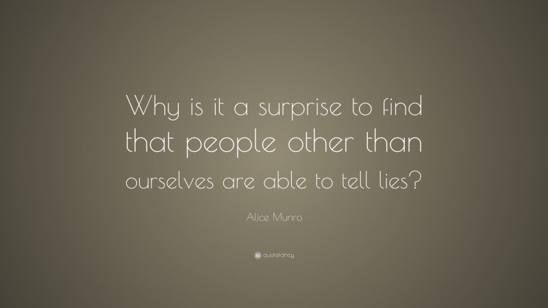Alice Munro Quote: “Why is it a surprise to find that people other than ourselves are able to tell lies?”