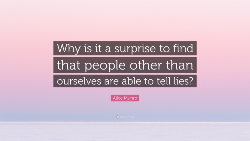 Alice Munro Quote: “Why is it a surprise to find that people other than ourselves are able to tell lies?”