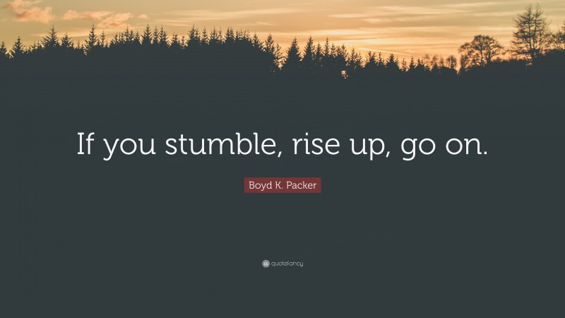 Boyd K. Packer Quote: “If you stumble, rise up, go on.”