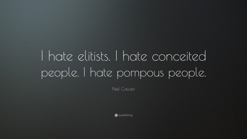 Neil Cavuto Quote: “I hate elitists. I hate conceited people. I hate pompous people.”