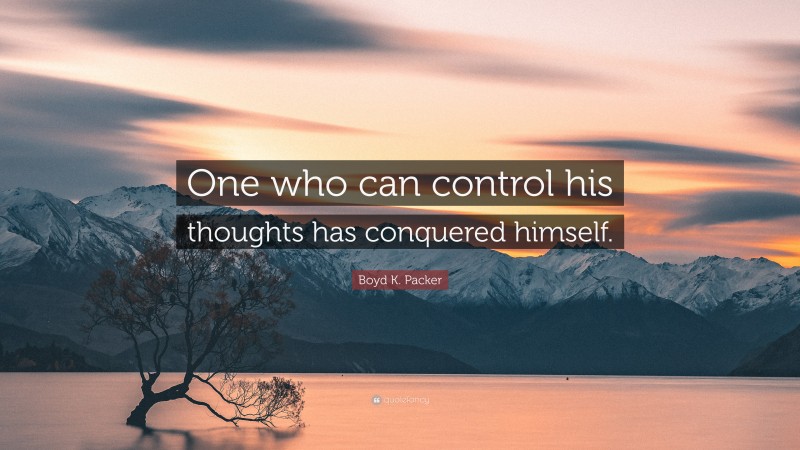 Boyd K. Packer Quote: “One who can control his thoughts has conquered himself.”