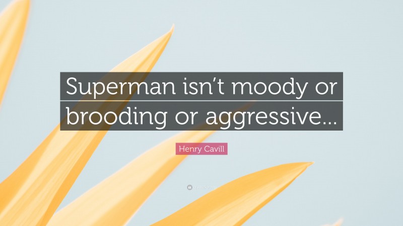 Henry Cavill Quote: “Superman isn’t moody or brooding or aggressive...”